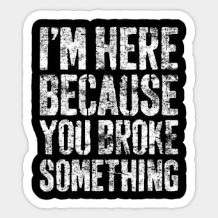 Im Here Because You Broke Something Mechanic Sticker